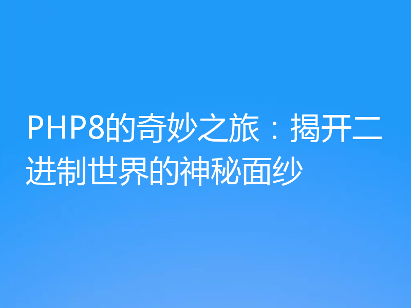PHP8的奇妙之旅：揭开二进制世界的神秘面纱