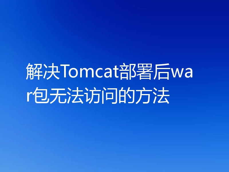 解决Tomcat部署后war包无法访问的方法