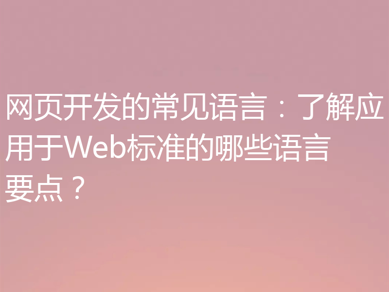 网页开发的常见语言：了解应用于Web标准的哪些语言要点？