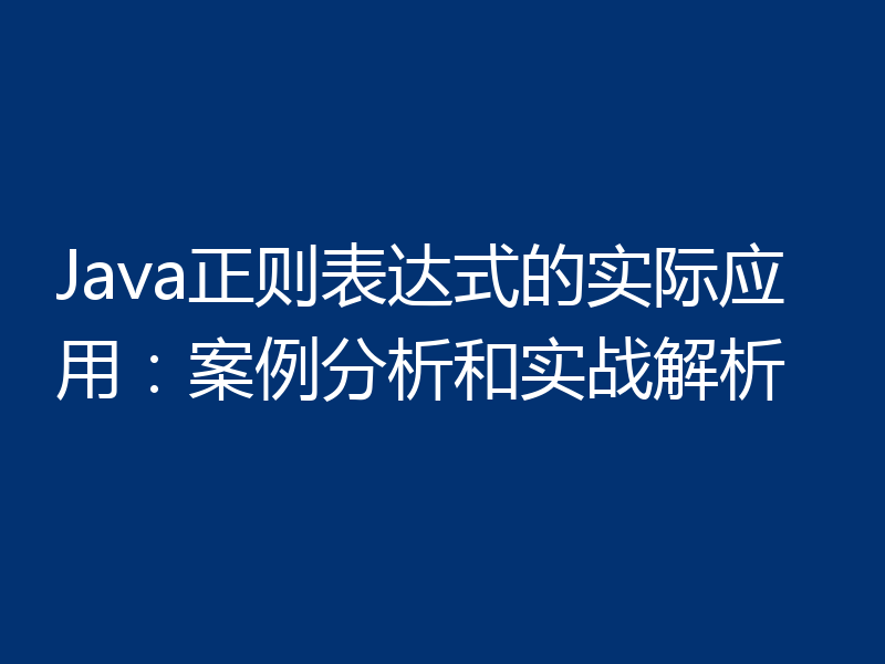 Java正则表达式的实际应用：案例分析和实战解析