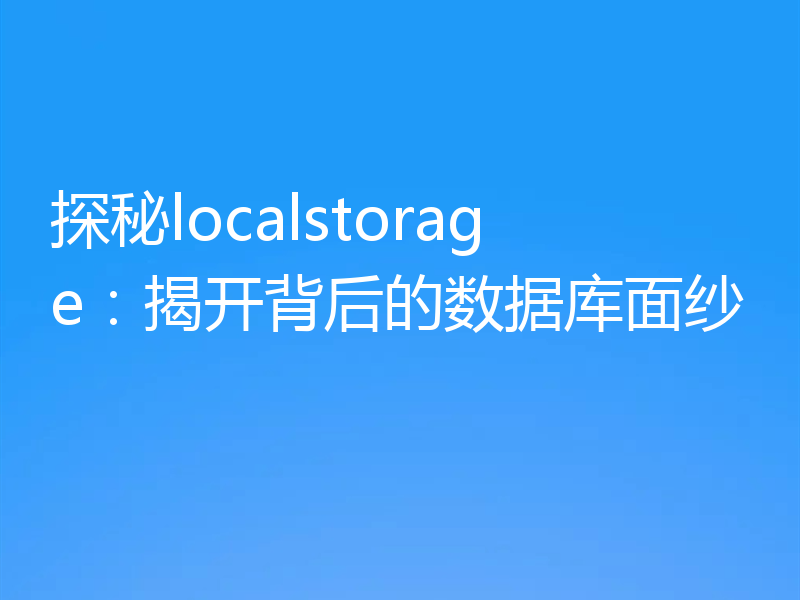 探秘localstorage：揭开背后的数据库面纱