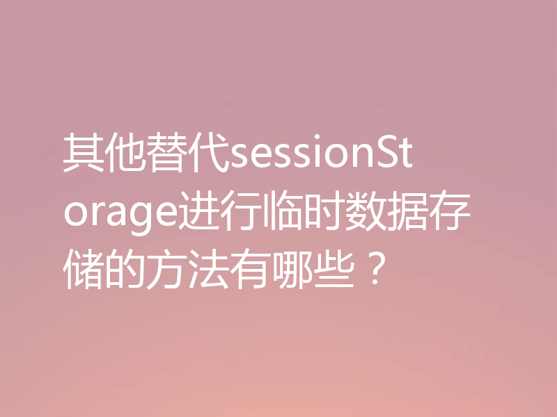 其他替代sessionStorage进行临时数据存储的方法有哪些？