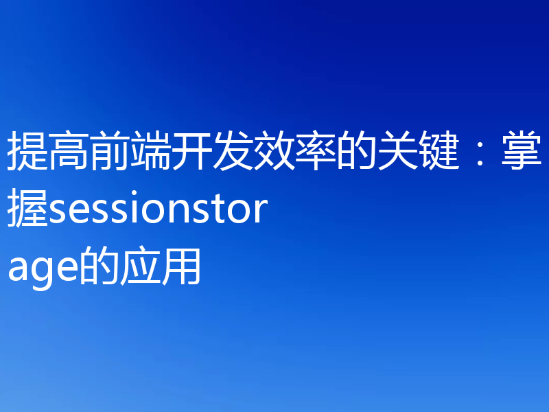 提高前端开发效率的关键：掌握sessionstorage的应用