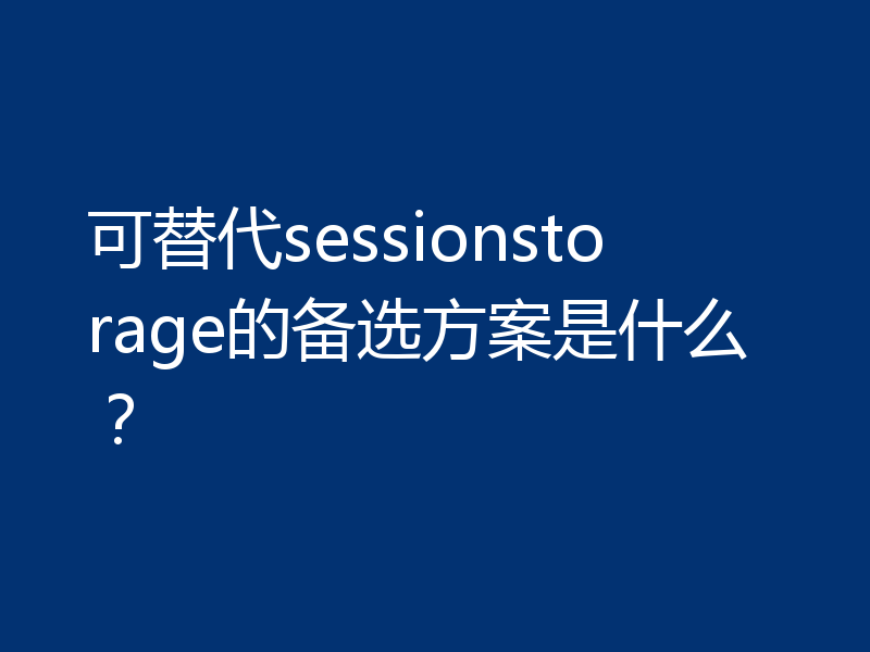 可替代sessionstorage的备选方案是什么？