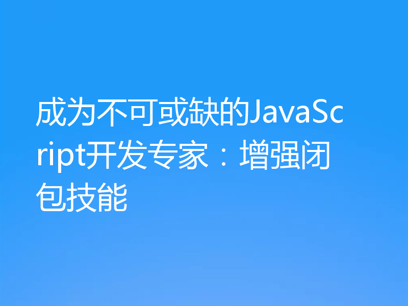 成为不可或缺的JavaScript开发专家：增强闭包技能
