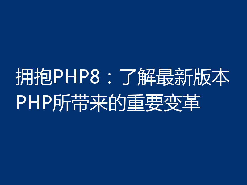 拥抱PHP8：了解最新版本PHP所带来的重要变革