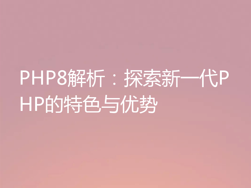 PHP8解析：探索新一代PHP的特色与优势
