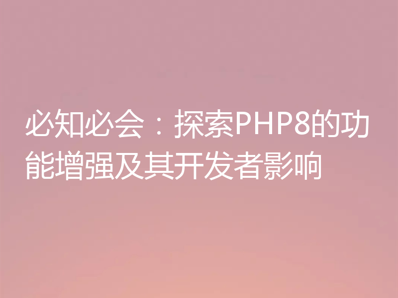 必知必会：探索PHP8的功能增强及其开发者影响