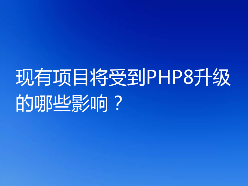 现有项目将受到PHP8升级的哪些影响？