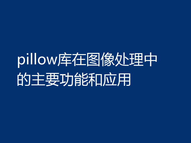 pillow库在图像处理中的主要功能和应用