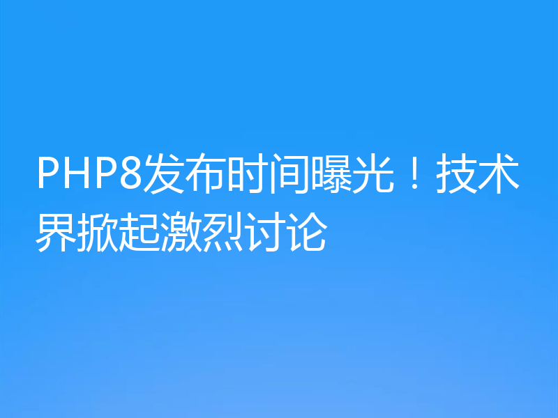 PHP8发布时间曝光！技术界掀起激烈讨论