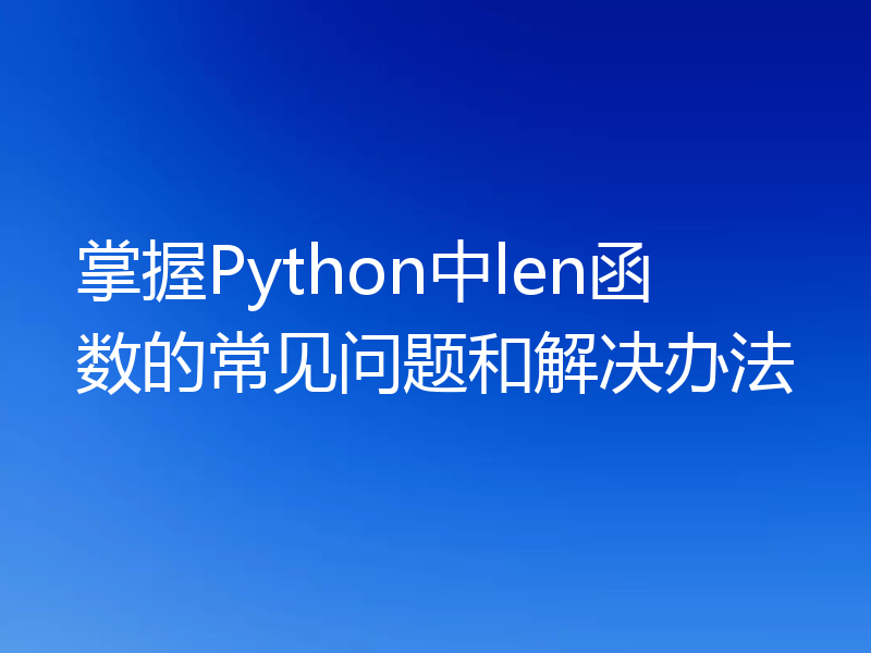 掌握Python中len函数的常见问题和解决办法