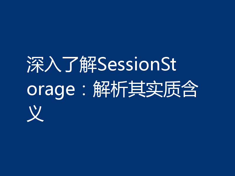 深入了解SessionStorage：解析其实质含义
