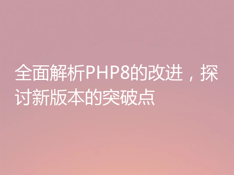 全面解析PHP8的改进，探讨新版本的突破点