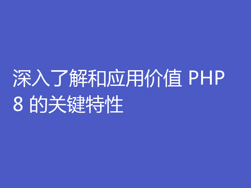 深入了解和应用价值 PHP8 的关键特性