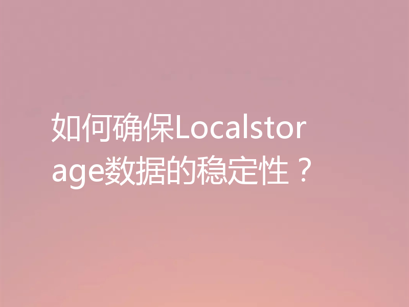 如何确保Localstorage数据的稳定性？