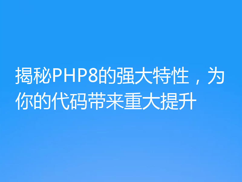 揭秘PHP8的强大特性，为你的代码带来重大提升