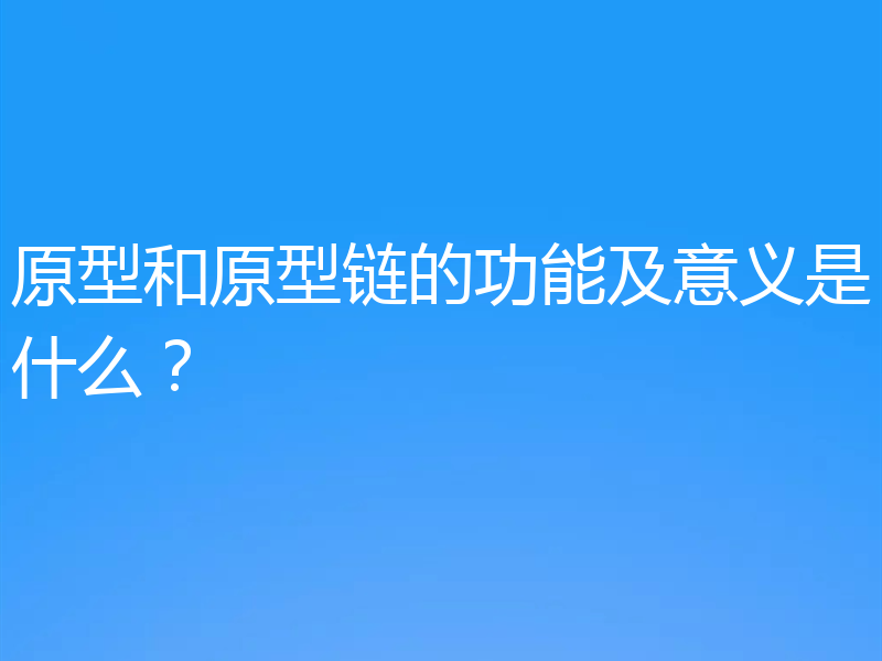 原型和原型链的功能及意义是什么？