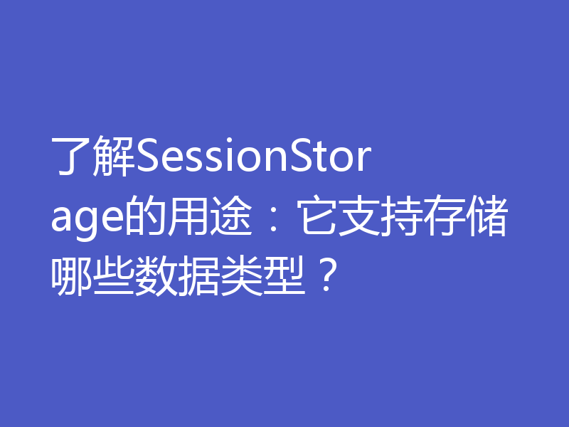 了解SessionStorage的用途：它支持存储哪些数据类型？