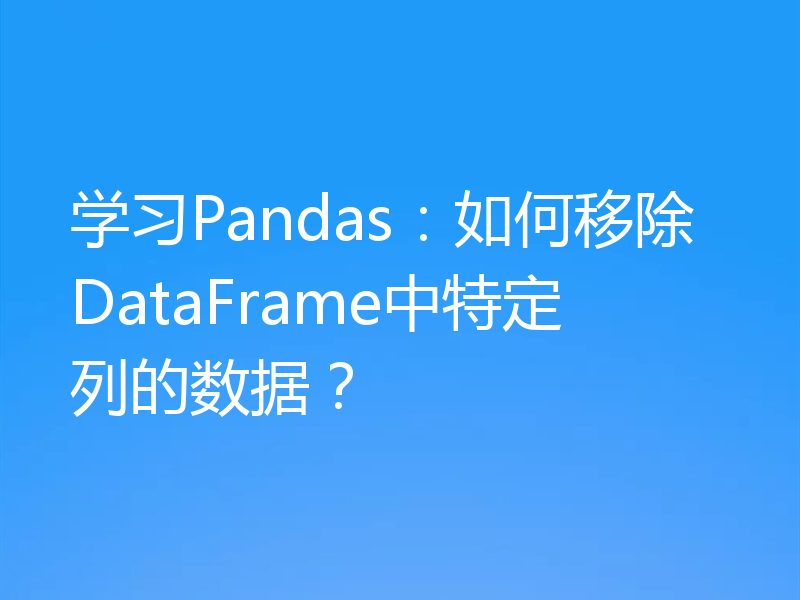 学习Pandas：如何移除DataFrame中特定列的数据？