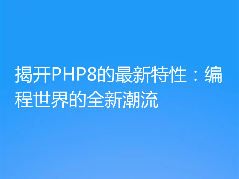 揭开PHP8的最新特性：编程世界的全新潮流
