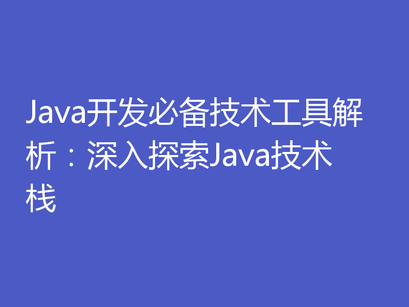 Java开发必备技术工具解析：深入探索Java技术栈