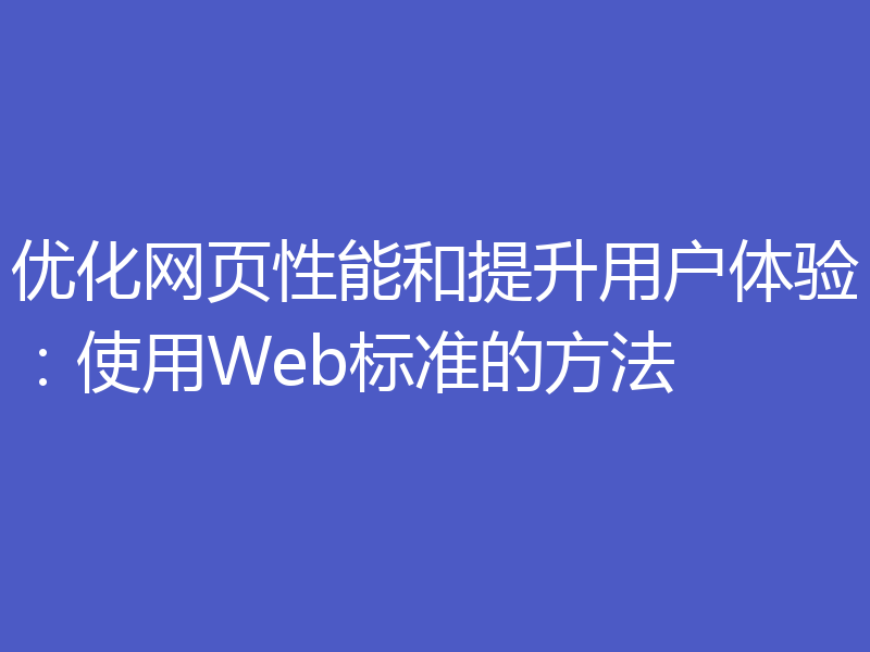 优化网页性能和提升用户体验：使用Web标准的方法