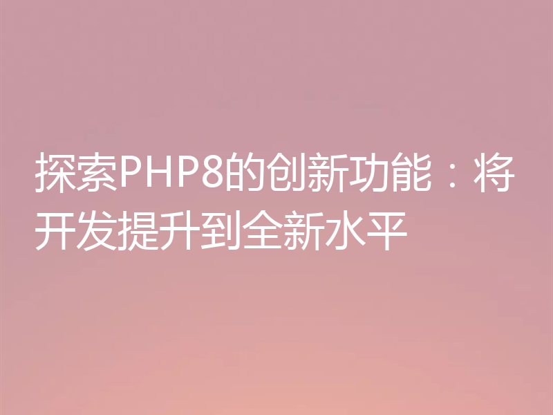探索PHP8的创新功能：将开发提升到全新水平