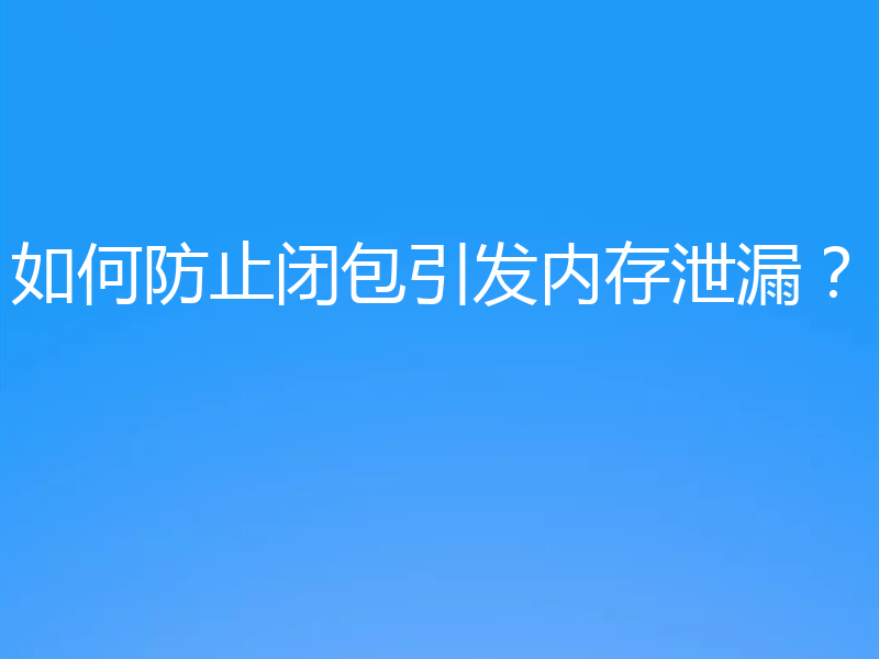 如何防止闭包引发内存泄漏？
