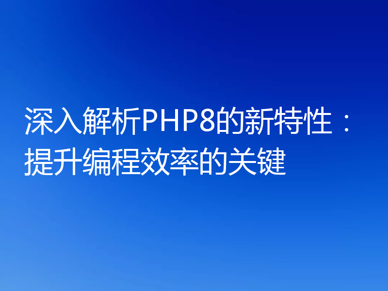 深入解析PHP8的新特性：提升编程效率的关键