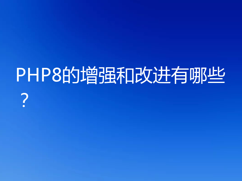 PHP8的增强和改进有哪些？
