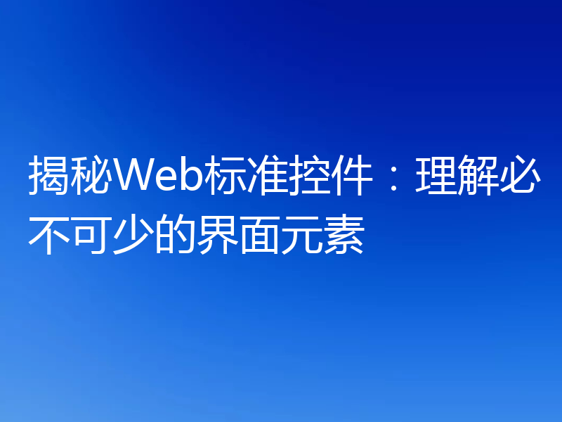 揭秘Web标准控件：理解必不可少的界面元素