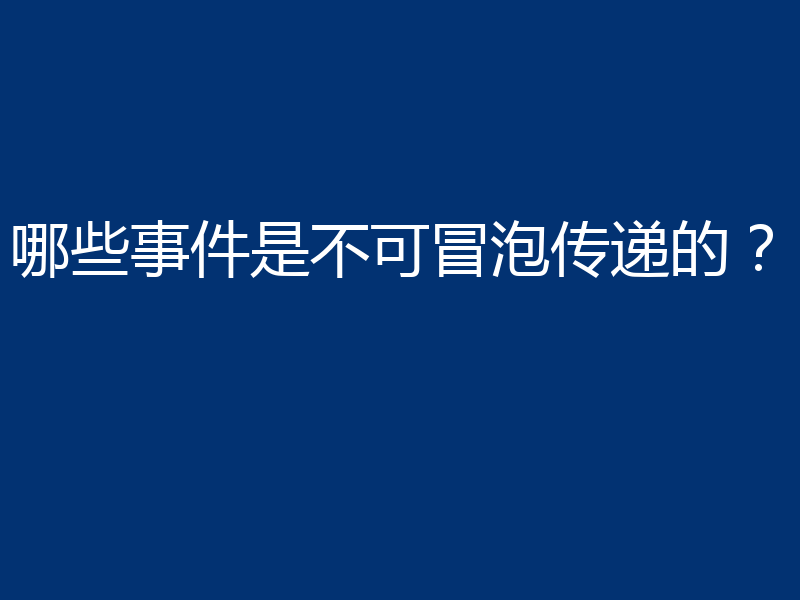 哪些事件是不可冒泡传递的？