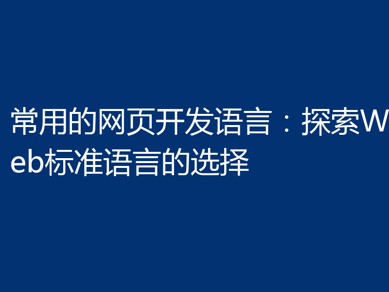 常用的网页开发语言：探索Web标准语言的选择