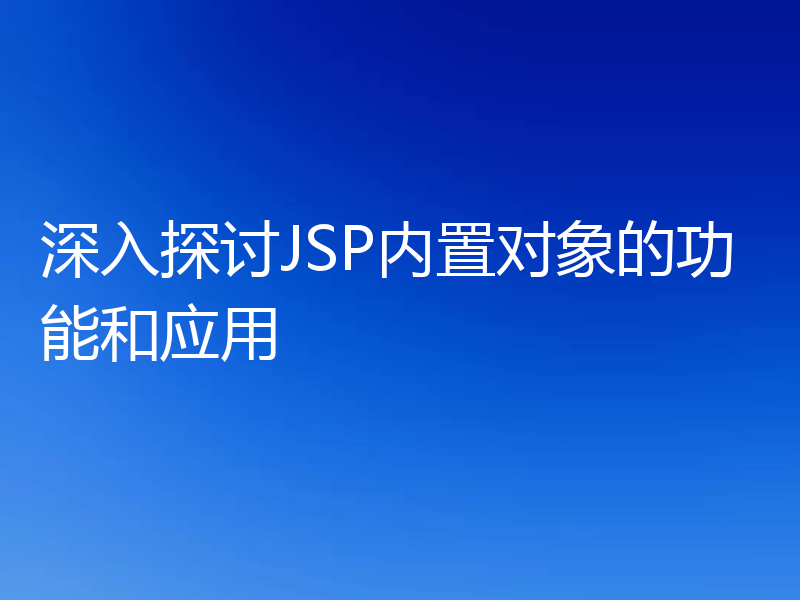 深入探讨JSP内置对象的功能和应用