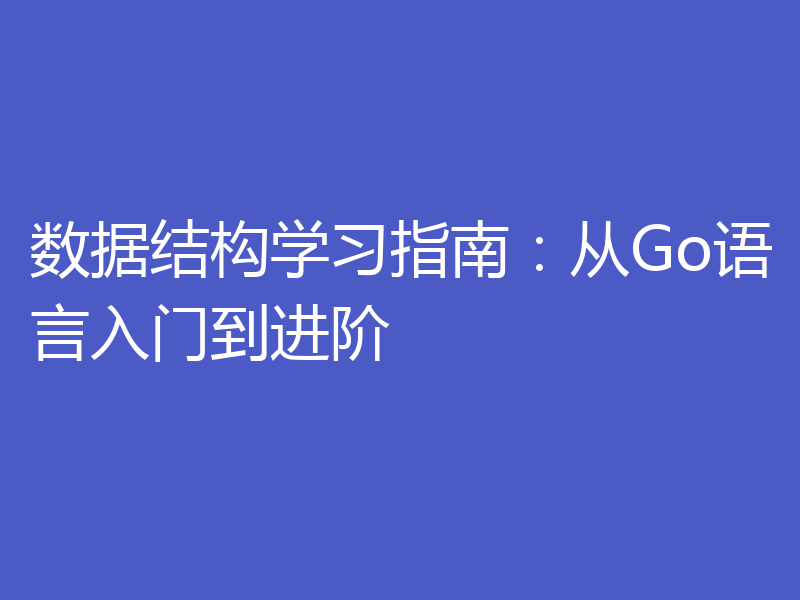 数据结构学习指南：从Go语言入门到进阶