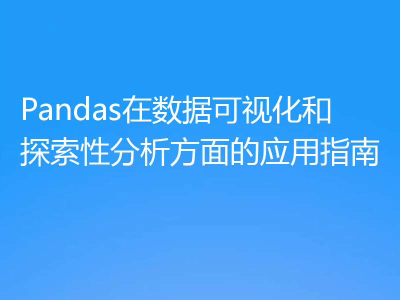 Pandas在数据可视化和探索性分析方面的应用指南