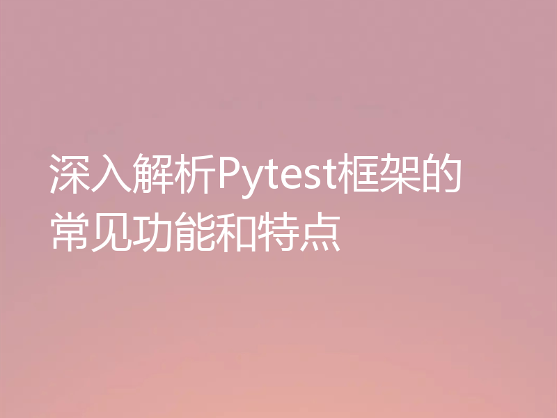 深入解析Pytest框架的常见功能和特点