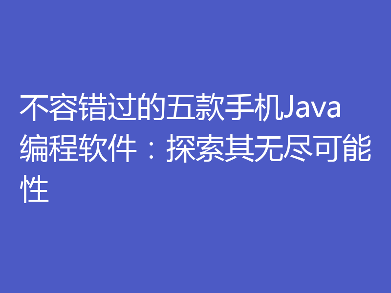 不容错过的五款手机Java编程软件：探索其无尽可能性