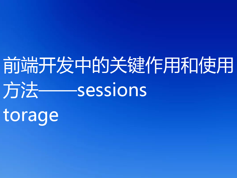 前端开发中的关键作用和使用方法——sessionstorage