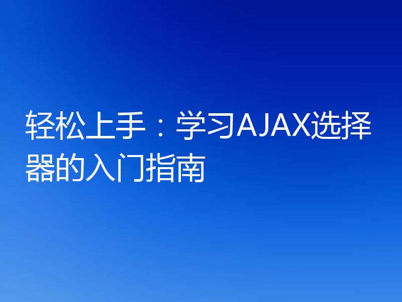 轻松上手：学习AJAX选择器的入门指南