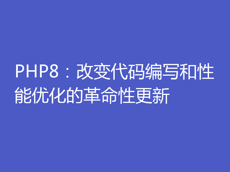 PHP8：改变代码编写和性能优化的革命性更新