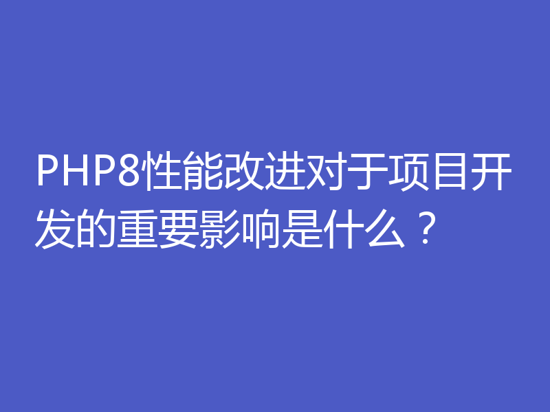 PHP8性能改进对于项目开发的重要影响是什么？