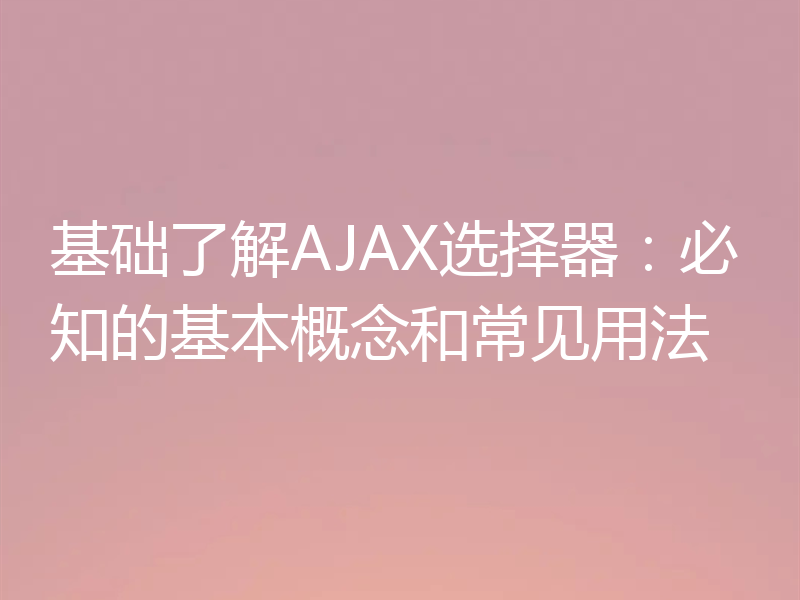 基础了解AJAX选择器：必知的基本概念和常见用法
