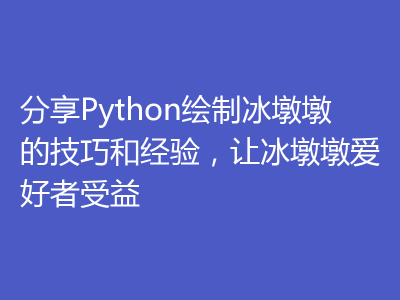 分享Python绘制冰墩墩的技巧和经验，让冰墩墩爱好者受益