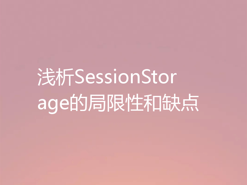 浅析SessionStorage的局限性和缺点