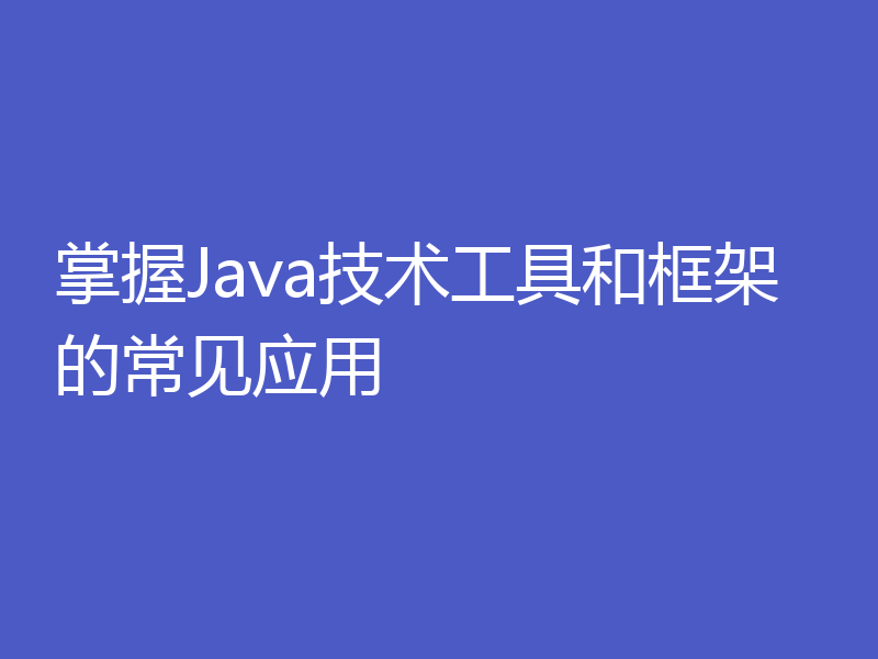 掌握Java技术工具和框架的常见应用