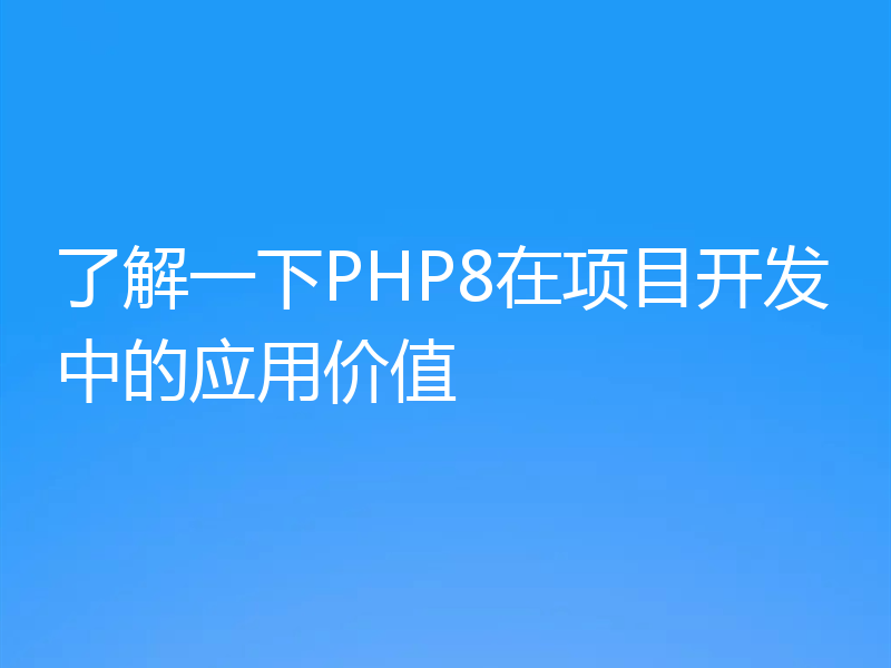 了解一下PHP8在项目开发中的应用价值