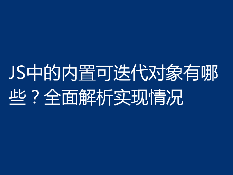 JS中的内置可迭代对象有哪些？全面解析实现情况
