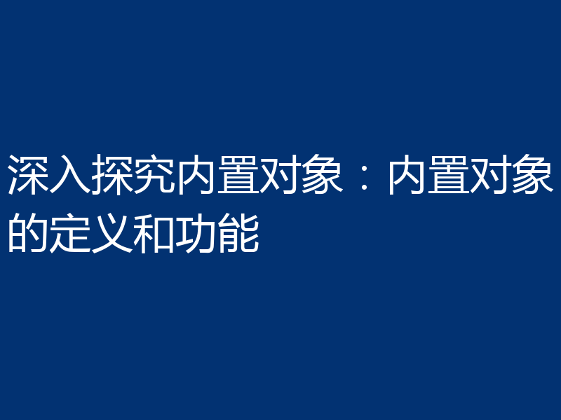 深入探究内置对象：内置对象的定义和功能